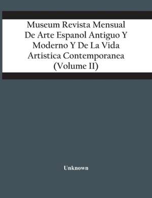 Museum Revista Mensual De Arte Espanol Antiguo Y Moderno Y De La Vida Artistica Contemporanea (Volume Ii) de Unknown