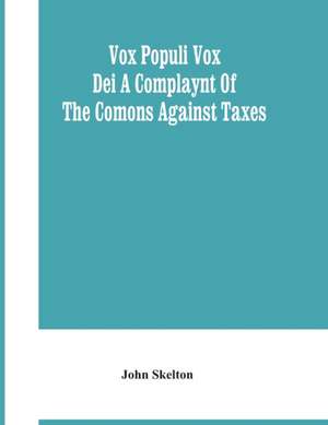 Vox Populi Vox Dei A Complaynt Of The Comons Against Taxes de John Skelton