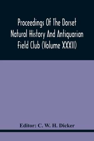 Proceedings Of The Dorset Natural History And Antiquarian Field Club (Volume Xxxii) de C. W. H. Dicker