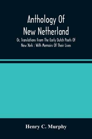 Anthology Of New Netherland, Or, Translations From The Early Dutch Poets Of New York de Henry C. Murphy