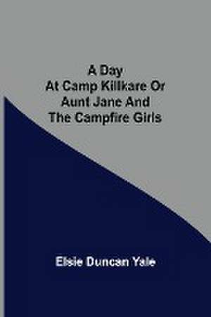 A Day at Camp Killkare Or Aunt Jane and the Campfire Girls de Elsie Duncan Yale