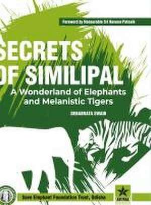 Secrets of Similipal: A Wonderland of Elephants and Melanistic Tigers de S. K. Swain