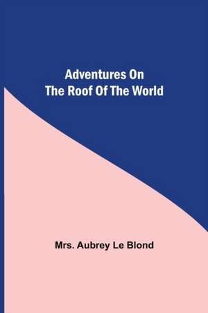 Adventures On The Roof Of The World de Aubrey Le Blond