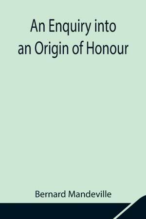 An Enquiry into an Origin of Honour; and the Usefulness of Christianity in War de Bernard Mandeville