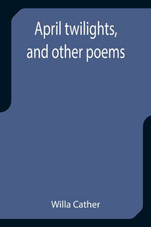 April twilights, and other poems de Willa Cather