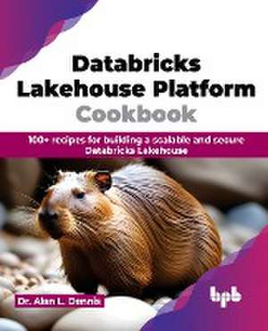 Databricks Lakehouse Platform Cookbook de Alan L. Dennis