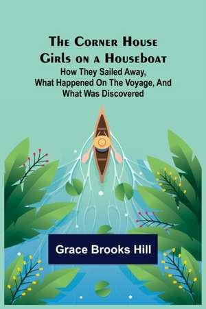 The Corner House Girls on a Houseboat; How they sailed away, what happened on the voyage, and what was discovered de Grace Brooks Hill