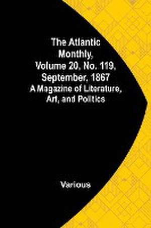 The Atlantic Monthly, Volume 20, No. 119, September, 1867; A Magazine of Literature, Art, and Politics de Various