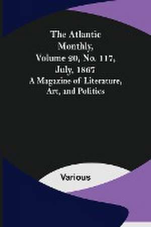 The Atlantic Monthly, Volume 20, No. 117, July, 1867; A Magazine of Literature, Art, and Politics de Various