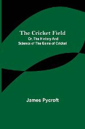 The Cricket Field; Or, the History and Science of the Game of Cricket de James Pycroft