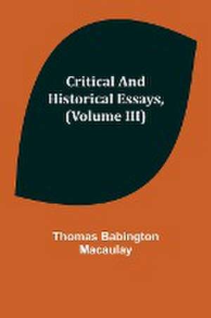 Critical and Historical Essays, (Volume III) de Thomas Babington Macaulay