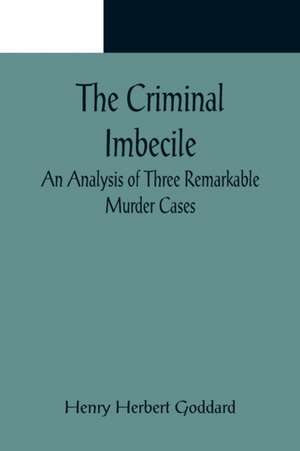 The Criminal Imbecile; An Analysis of Three Remarkable Murder Cases de Henry Herbert Goddard