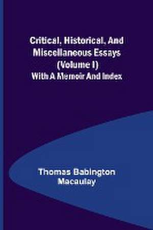 Critical, Historical, and Miscellaneous Essays; (Volume I) With a Memoir and Index de Thomas Babington Macaulay