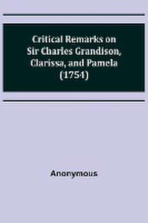 Critical Remarks on Sir Charles Grandison, Clarissa, and Pamela (1754) de Anonymous