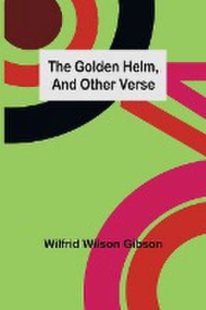 The Golden Helm, and Other Verse de Wilfrid Wilson Gibson