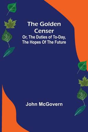 The Golden Censer; Or, the duties of to-day, the hopes of the future de John Mcgovern