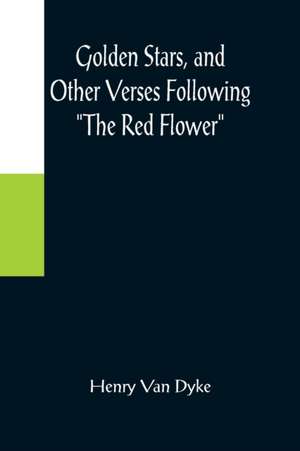 Golden Stars, and Other Verses Following "The Red Flower" de Henry Van Dyke