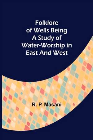 Folklore of Wells Being a Study of Water-Worship in East and West de R. P. Masani