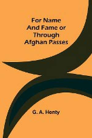 For Name and Fame Or Through Afghan Passes de G. A. Henty