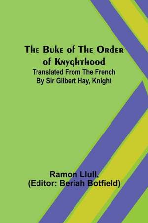 The Buke of the Order of Knyghthood; Translated from the French by Sir Gilbert Hay, Knight de Ramon Llull