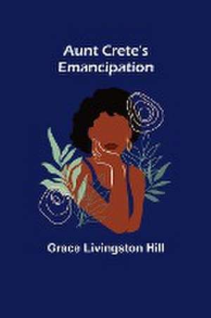 Aunt Crete's Emancipation de Grace Livingston Hill