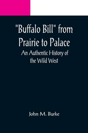 Buffalo Bill from Prairie to Palace de John M. Burke