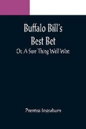 Buffalo Bill's Best Bet; Or, A Sure Thing Well Won de Prentiss Ingraham