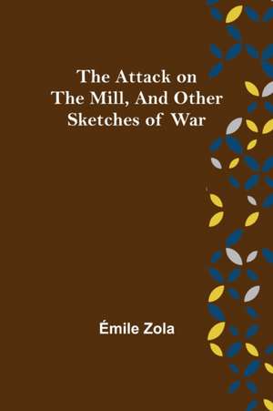 The Attack on the Mill, and Other Sketches of War de Émile Zola