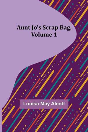 Aunt Jo's Scrap Bag, Volume 1 de Louisa May Alcott