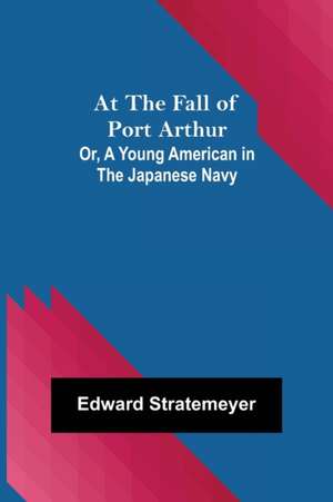 At the Fall of Port Arthur; Or, A Young American in the Japanese Navy de Edward Stratemeyer