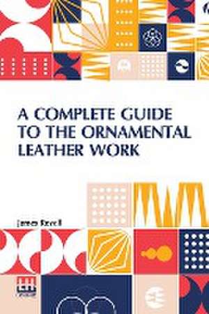 A Complete Guide To The Ornamental Leather Work de James Revell