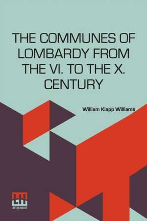 The Communes Of Lombardy From The Vi. To The X. Century de William Klapp Williams