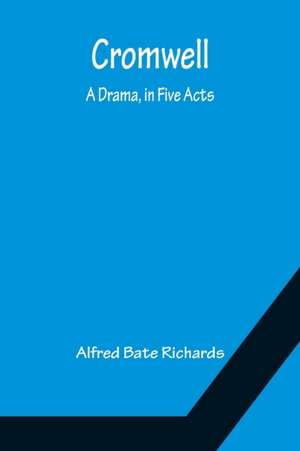 Cromwell; A Drama, in Five Acts de Alfred Bate Richards