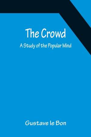 The Crowd; A Study of the Popular Mind de Gustave Le Bon