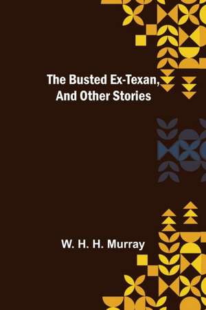 The Busted Ex-Texan, and Other Stories de W. H. H. Murray