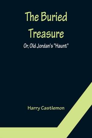 The Buried Treasure; Or, Old Jordan's "Haunt" de Harry Castlemon