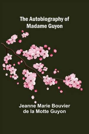 The Autobiography of Madame Guyon de Jeanne Marie Bouvier de la Motte Guyon