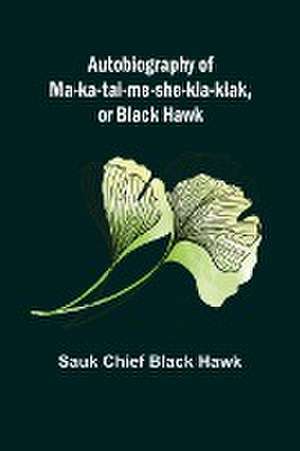 Autobiography of Ma-ka-tai-me-she-kia-kiak, or Black Hawk de Sauk Chief Black Hawk