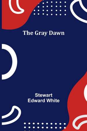 The Gray Dawn de Stewart Edward White