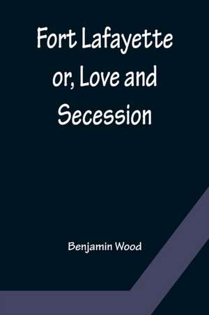 Fort Lafayette or, Love and Secession de Benjamin Wood