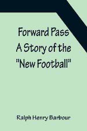 Forward Pass A Story of the "New Football" de Ralph Henry Barbour