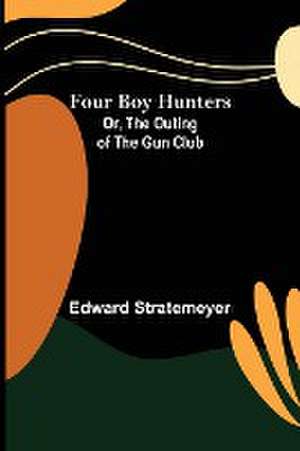 Four Boy Hunters; Or, The Outing of the Gun Club de Edward Stratemeyer