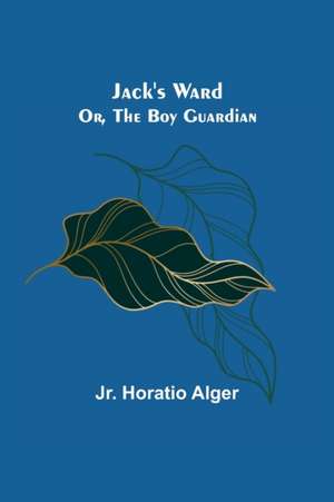 Jack's Ward; Or, The Boy Guardian de Jr. Horatio Alger