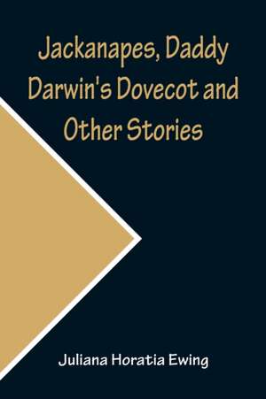 Jackanapes, Daddy Darwin's Dovecot and Other Stories de Juliana Horatia Ewing