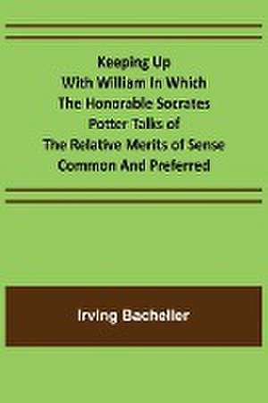 Keeping Up with William In which the Honorable Socrates Potter Talks of the Relative Merits of Sense Common and Preferred de Irving Bacheller