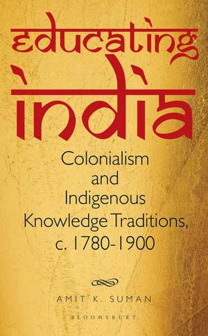 Educating India: Colonialism and Indigenous Knowledge Traditions, c. 1780-1900 de Dr Amit K. Suman