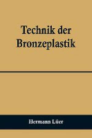 Technik der Bronzeplastik de Hermann Lüer