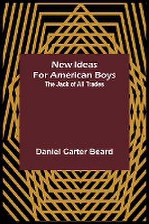 New Ideas for American Boys; The Jack of All Trades de Daniel Carter Beard