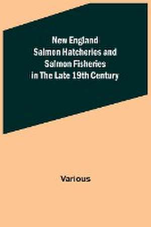 New England Salmon Hatcheries and Salmon Fisheries in the Late 19th Century de Various