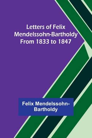 Letters of Felix Mendelssohn-Bartholdy from 1833 to 1847 de Felix Mendelssohn-Bartholdy